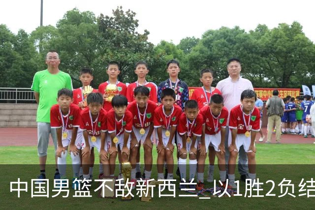 中国男篮不敌新西兰 以1胜2负结束热身赛佛山站